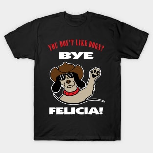 You Don't Like Dogs? Bye Felicia T-Shirt